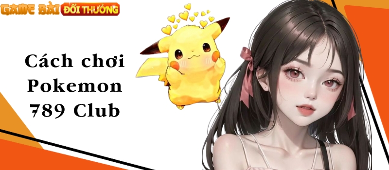 Pokemon 789 Club – Hướng dẫn cách chơi dễ thắng lớn 2024