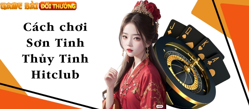 Sơn Tinh Thủy Tinh Hitclub – Cập nhật cách chơi dễ thắng